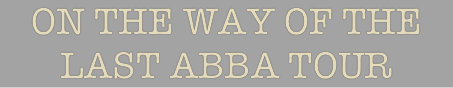 ON THE WAY OF THE LAST ABBA TOUR
